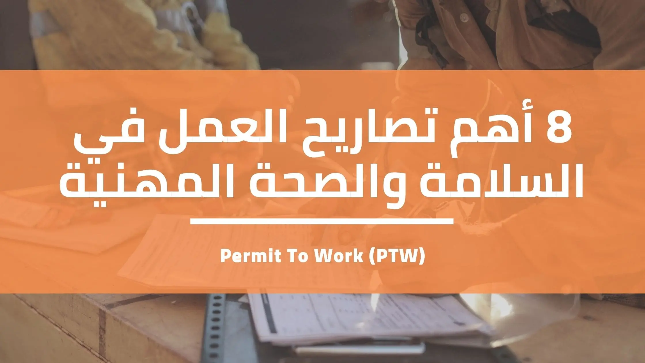 Read more about the article 8  أهم أنواع تصاريح العمل في السلامة والصحة المهنية – PTW